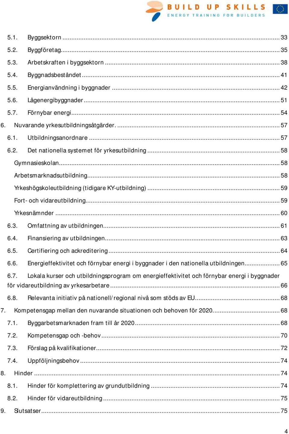 .. 58 Yrkeshögskoleutbildning (tidigare KY-utbildning)... 59 Fort- och vidareutbildning... 59 Yrkesnämnder... 60 6.3. Omfattning av utbildningen... 61 6.4. Finansiering av utbildningen... 63 6.5. Certifiering och ackreditering.