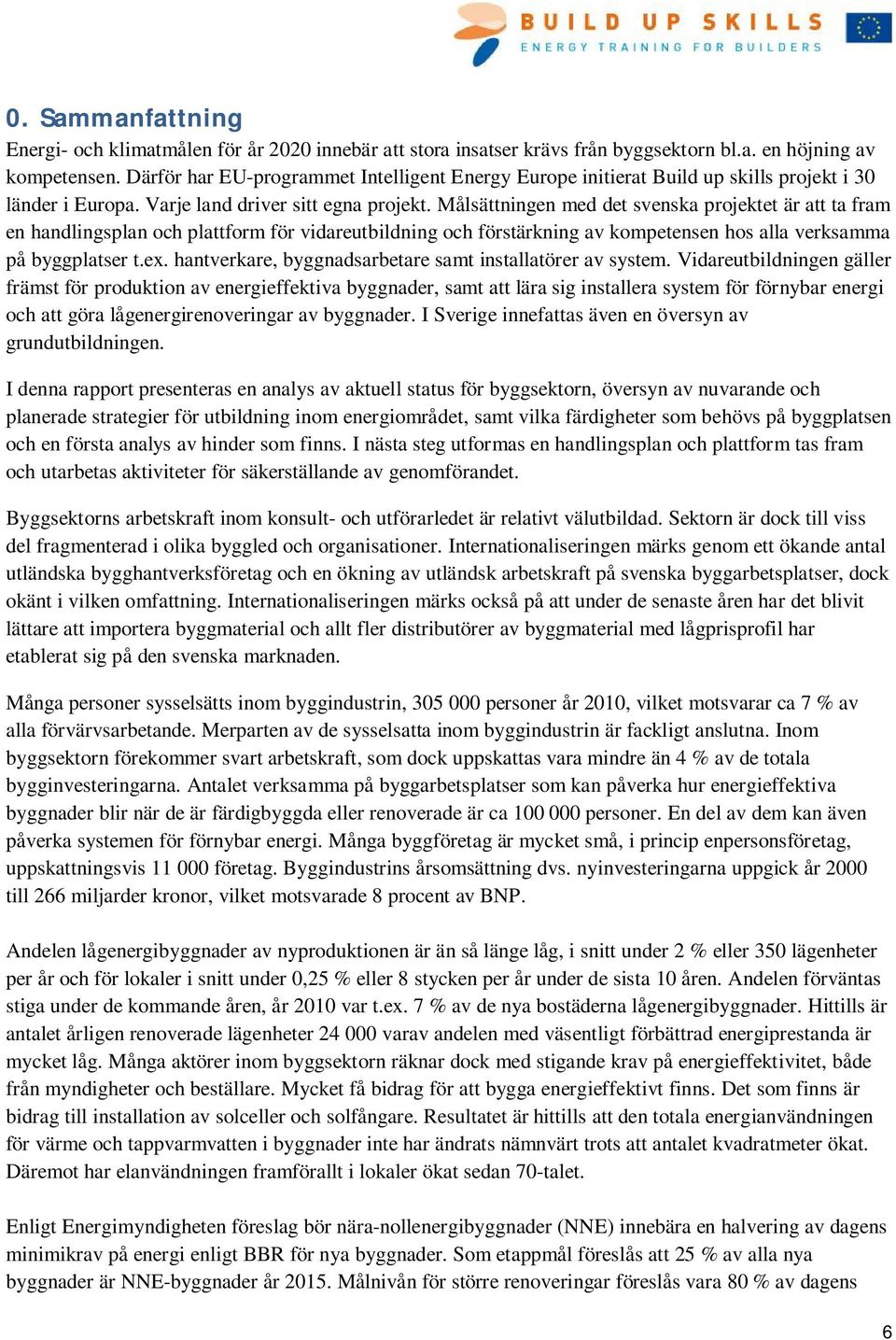 Målsättningen med det svenska projektet är att ta fram en handlingsplan och plattform för vidareutbildning och förstärkning av kompetensen hos alla verksamma på byggplatser t.ex.