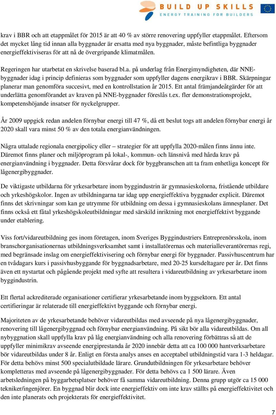 Regeringen har utarbetat en skrivelse baserad bl.a. på underlag från Energimyndigheten, där NNEbyggnader idag i princip definieras som byggnader som uppfyller dagens energikrav i BBR.