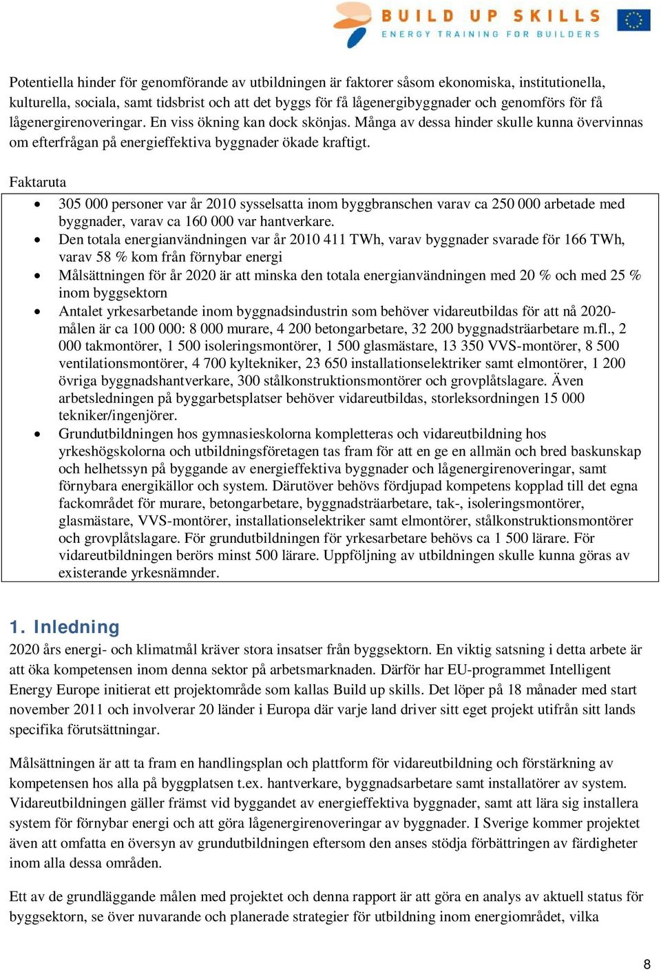 Faktaruta 305 000 personer var år 2010 sysselsatta inom byggbranschen varav ca 250 000 arbetade med byggnader, varav ca 160 000 var hantverkare.