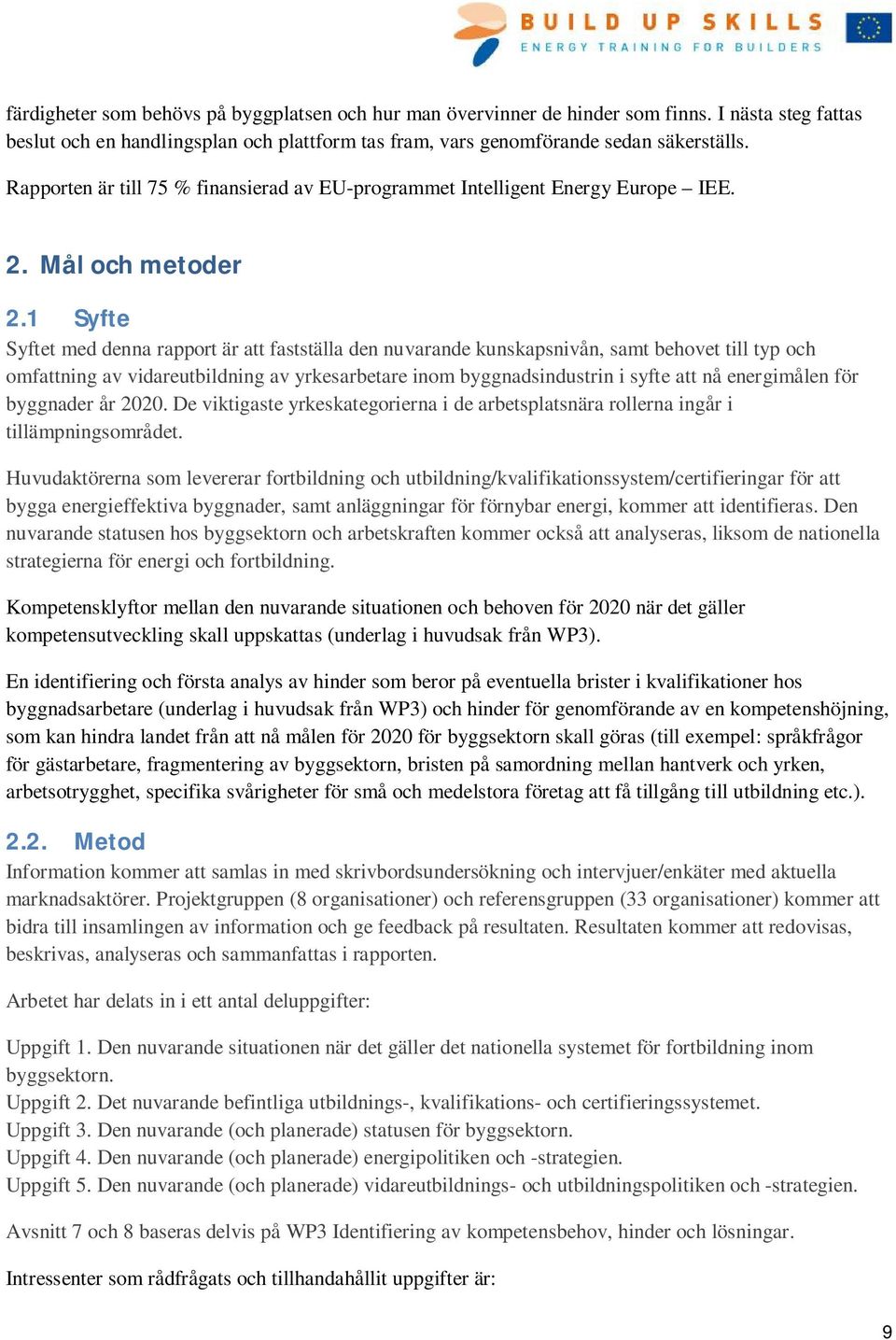 1 Syfte Syftet med denna rapport är att fastställa den nuvarande kunskapsnivån, samt behovet till typ och omfattning av vidareutbildning av yrkesarbetare inom byggnadsindustrin i syfte att nå