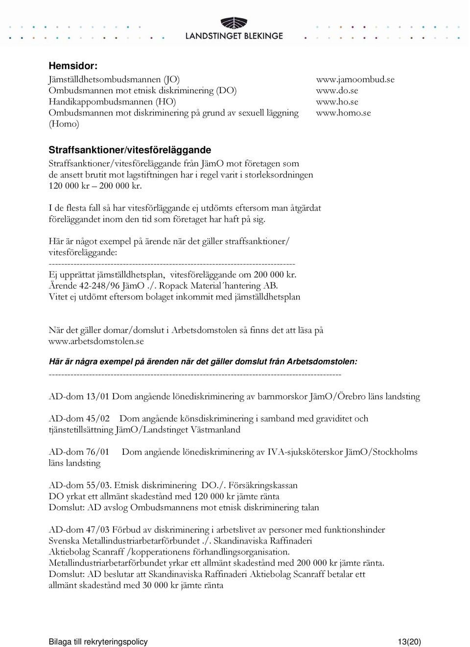 se Straffsanktioner/vitesföreläggande Straffsanktioner/vitesföreläggande från JämO mot företagen som de ansett brutit mot lagstiftningen har i regel varit i storleksordningen 120 000 kr 200 000 kr.