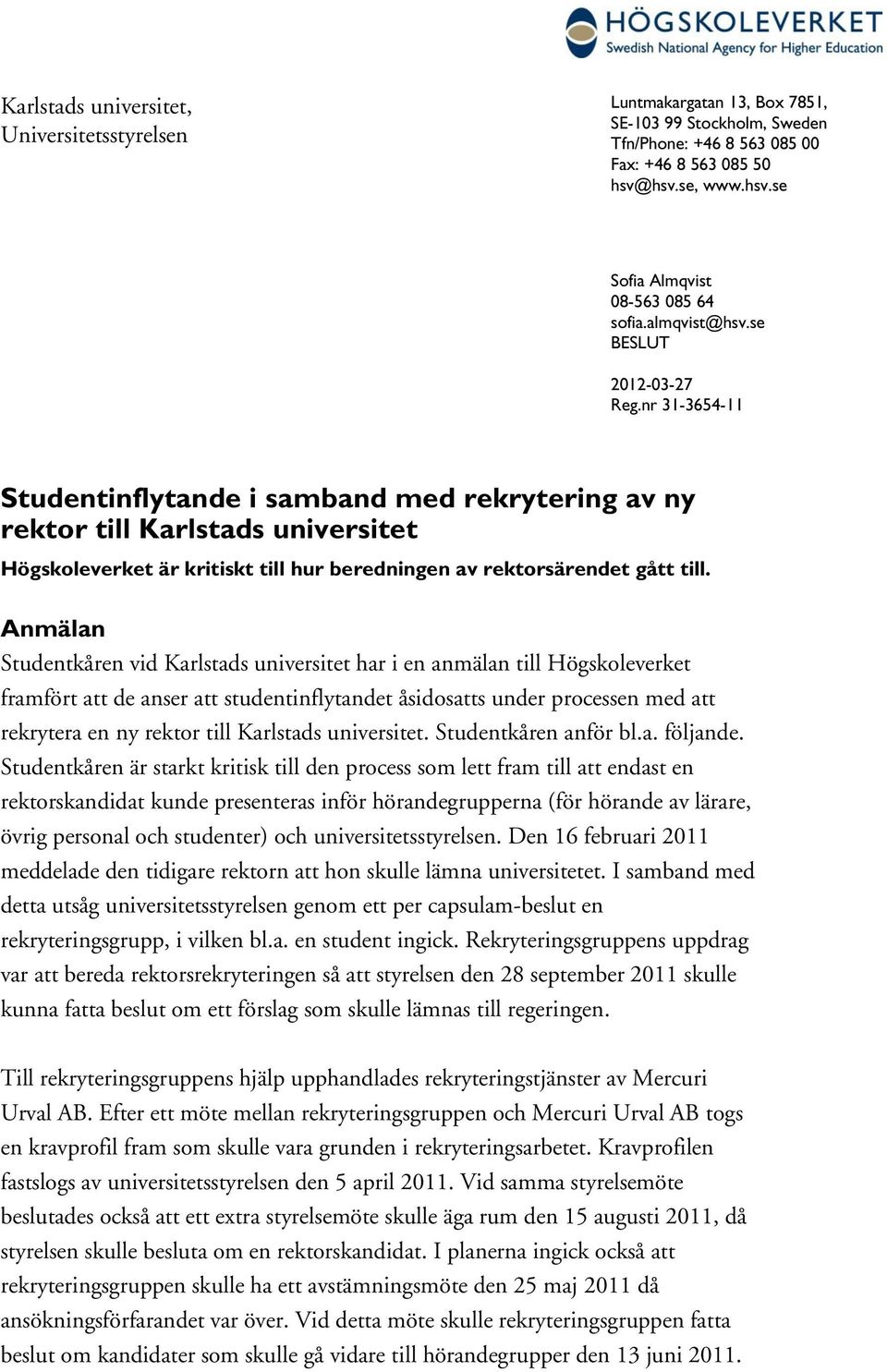 nr 31-3654-11 Studentinflytande i samband med rekrytering av ny rektor till Karlstads universitet Högskoleverket är kritiskt till hur beredningen av rektorsärendet gått till.