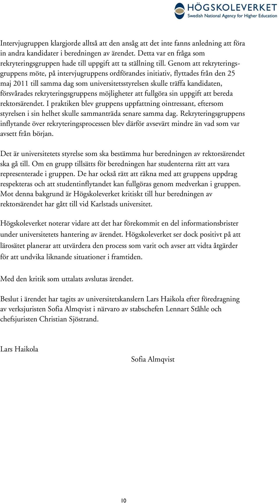 Genom att rekryteringsgruppens möte, på intervjugruppens ordförandes initiativ, flyttades från den 25 maj 2011 till samma dag som universitetsstyrelsen skulle träffa kandidaten, försvårades