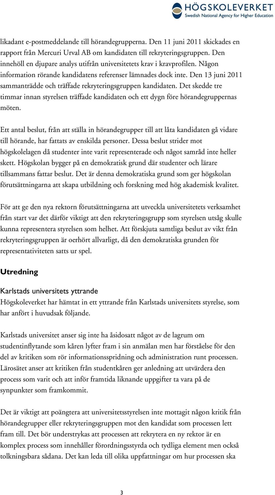 Den 13 juni 2011 sammanträdde och träffade rekryteringsgruppen kandidaten. Det skedde tre timmar innan styrelsen träffade kandidaten och ett dygn före hörandegruppernas möten.