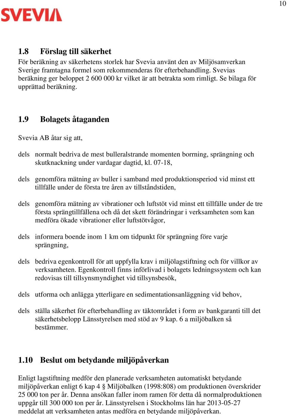 9 Bolagets åtaganden Svevia AB åtar sig att, dels normalt bedriva de mest bulleralstrande momenten borrning, sprängning och skutknackning under vardagar dagtid, kl.