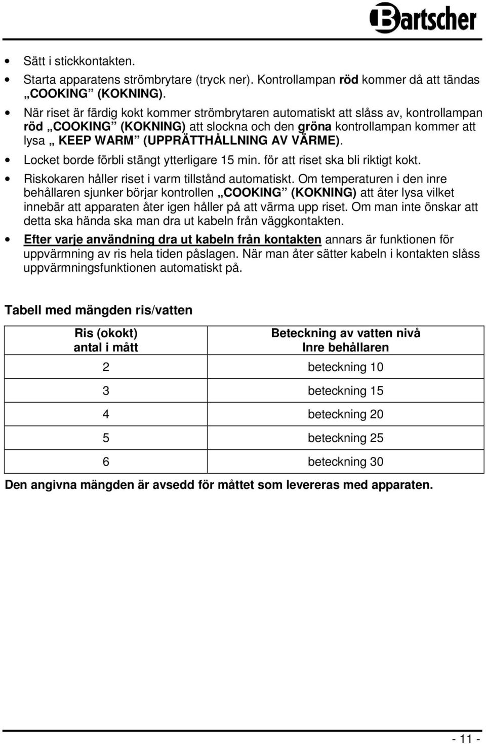 VÄRME). Locket borde förbli stängt ytterligare 15 min. för att riset ska bli riktigt kokt. Riskokaren håller riset i varm tillstånd automatiskt.