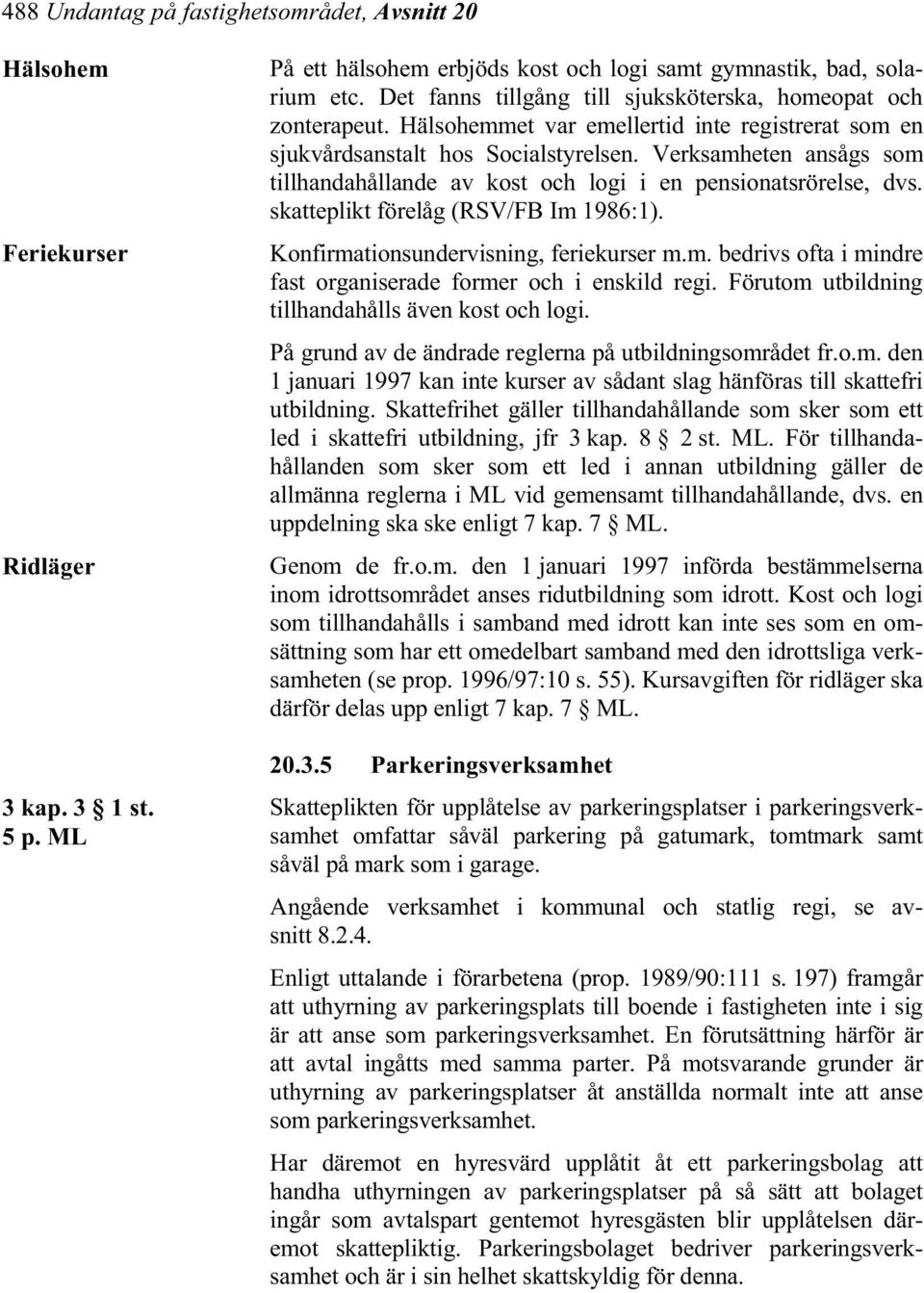 Verksamheten ansågs som tillhandahållande av kost och logi i en pensionatsrörelse, dvs. skatteplikt förelåg (RSV/FB Im 1986:1). Konfirmationsundervisning, feriekurser m.m. bedrivs ofta i mindre fast organiserade former och i enskild regi.