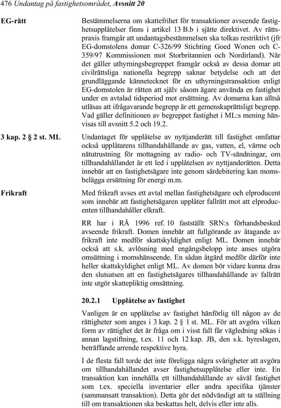 När det gäller uthyrningsbegreppet framgår också av dessa domar att civilrättsliga nationella begrepp saknar betydelse och att det grundläggande kännetecknet för en uthyrningstransaktion enligt