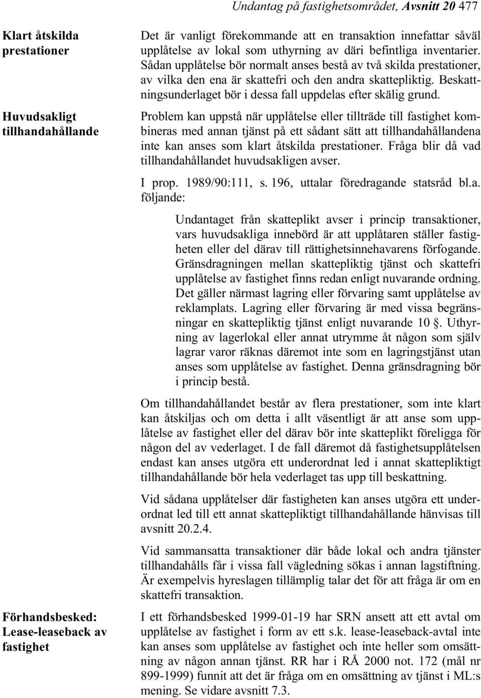 Sådan upplåtelse bör normalt anses bestå av två skilda prestationer, av vilka den ena är skattefri och den andra skattepliktig. Beskattningsunderlaget bör i dessa fall uppdelas efter skälig grund.