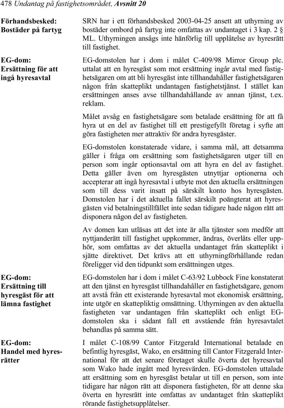 Uthyrningen ansågs inte hänförlig till upplåtelse av hyresrätt till fastighet. EG-domstolen har i dom i målet C-409/98 Mirror Group plc.