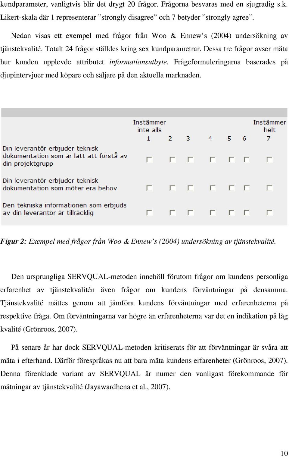 Dessa tre frågor avser mäta hur kunden upplevde attributet informationsutbyte. Frågeformuleringarna baserades på djupintervjuer med köpare och säljare på den aktuella marknaden.