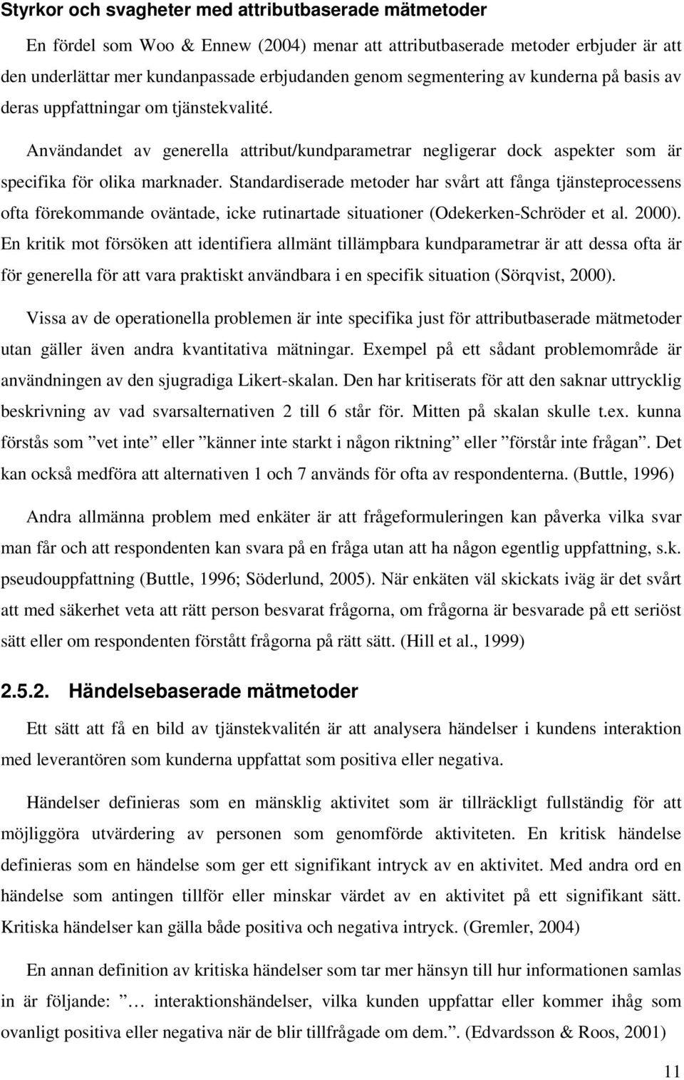 Standardiserade metoder har svårt att fånga tjänsteprocessens ofta förekommande oväntade, icke rutinartade situationer (Odekerken-Schröder et al. 2000).