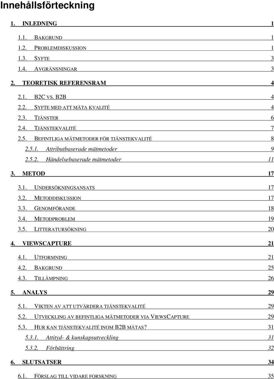 3. GENOMFÖRANDE 18 3.4. METODPROBLEM 19 3.5. LITTERATURSÖKNING 20 4. VIEWSCAPTURE 21 4.1. UTFORMNING 21 4.2. BAKGRUND 25 4.3. TILLÄMPNING 26 5. ANALYS 29 5.1. VIKTEN AV ATT UTVÄRDERA TJÄNSTEKVALITÉ 29 5.