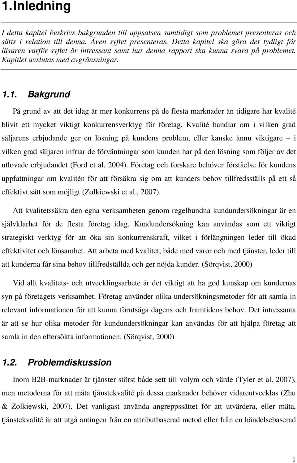 1. Bakgrund På grund av att det idag är mer konkurrens på de flesta marknader än tidigare har kvalité blivit ett mycket viktigt konkurrensverktyg för företag.