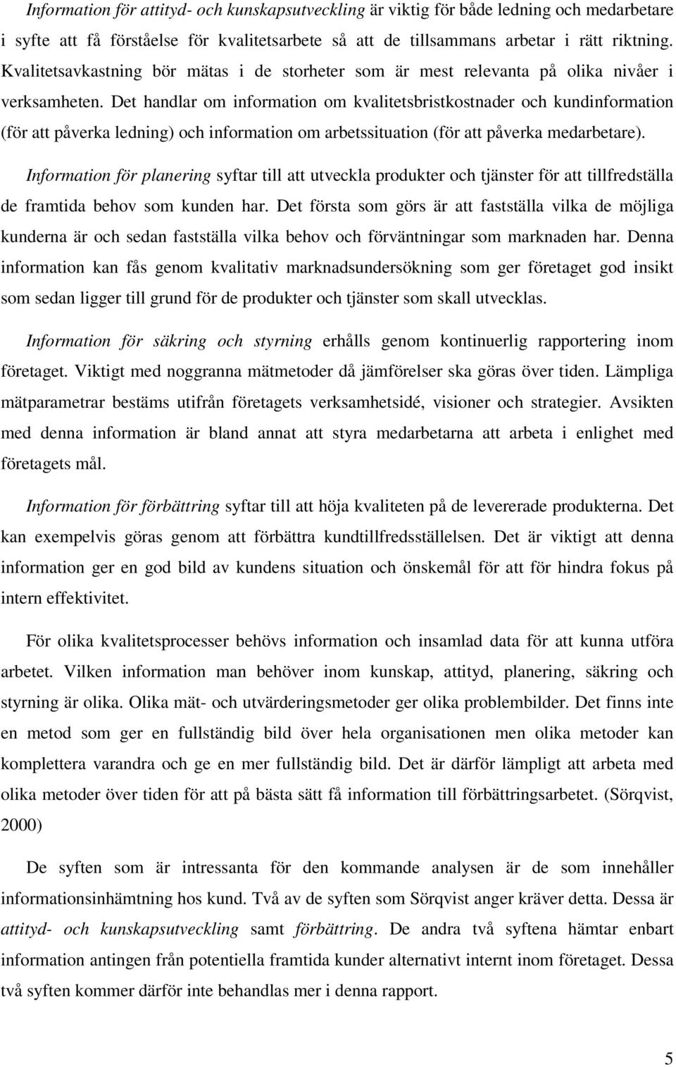 Det handlar om information om kvalitetsbristkostnader och kundinformation (för att påverka ledning) och information om arbetssituation (för att påverka medarbetare).