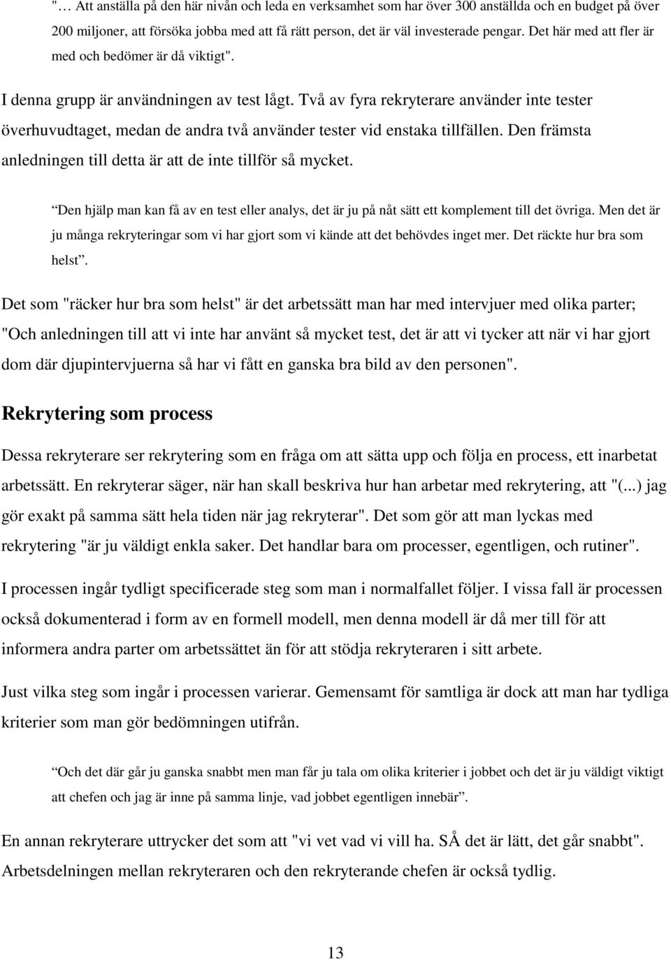 Två av fyra rekryterare använder inte tester överhuvudtaget, medan de andra två använder tester vid enstaka tillfällen. Den främsta anledningen till detta är att de inte tillför så mycket.