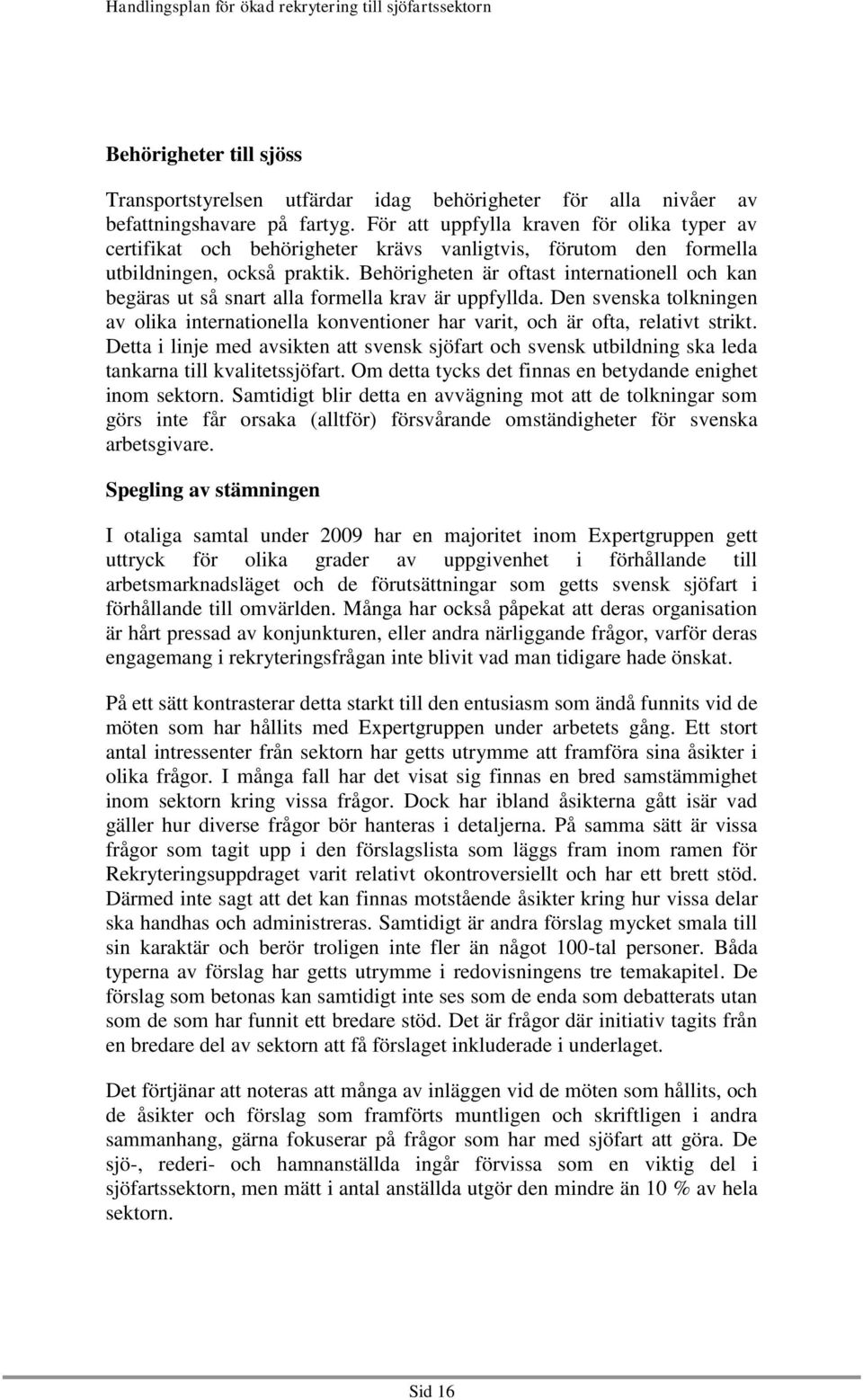 Behörigheten är oftast internationell och kan begäras ut så snart alla formella krav är uppfyllda. Den svenska tolkningen av olika internationella konventioner har varit, och är ofta, relativt strikt.