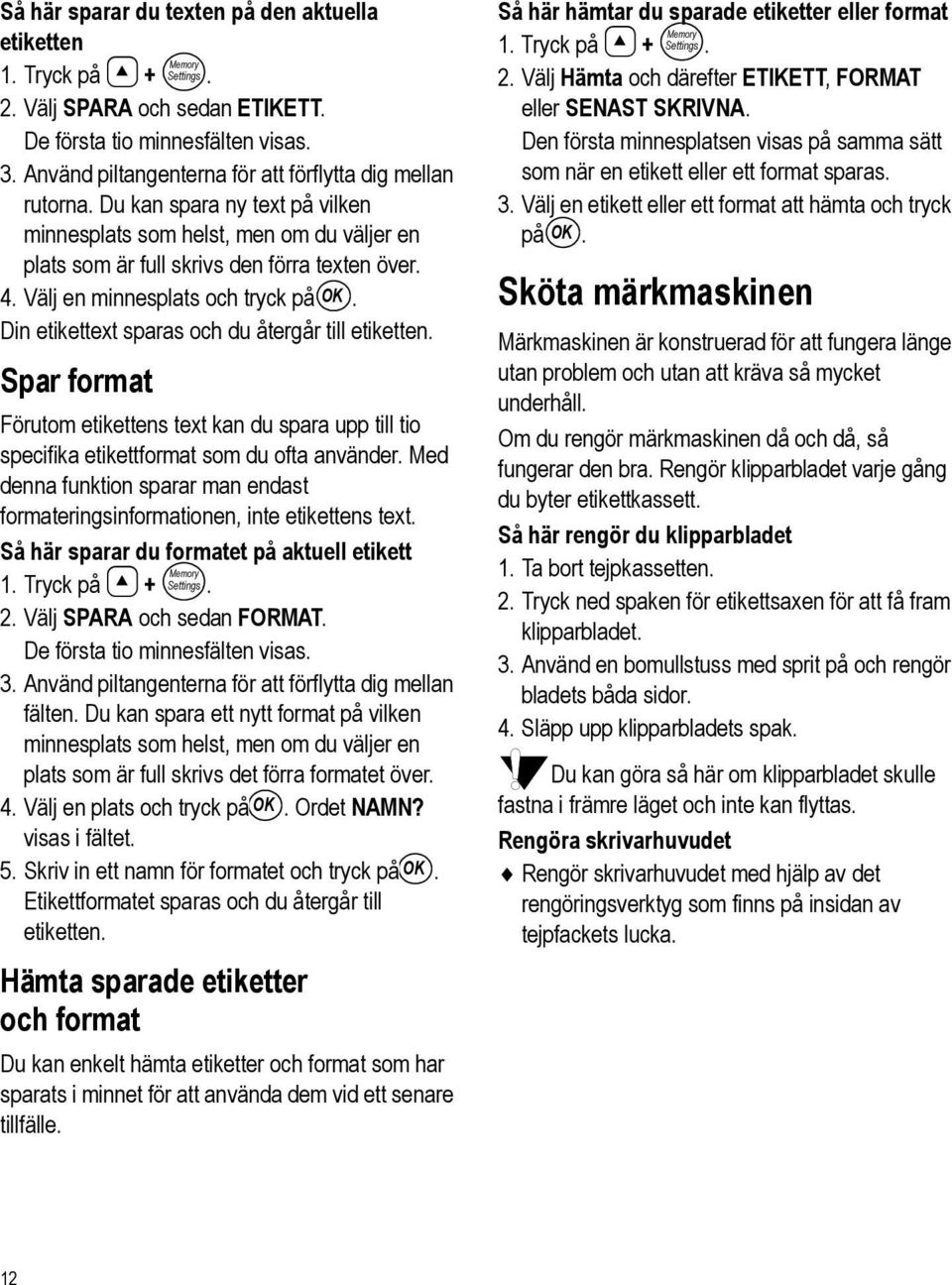 Välj en minnesplats och tryck på OK. Din etikettext sparas och du återgår till etiketten. Spar format Förutom etikettens text kan du spara upp till tio specifika etikettformat som du ofta använder.