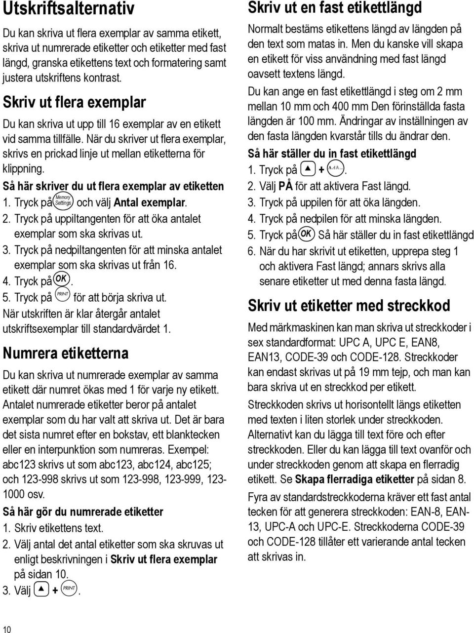 När du skriver ut flera exemplar, skrivs en prickad linje ut mellan etiketterna för klippning. Så här skriver du ut flera exemplar av etiketten 1. Tryck på Settings och välj Antal exemplar. 2.