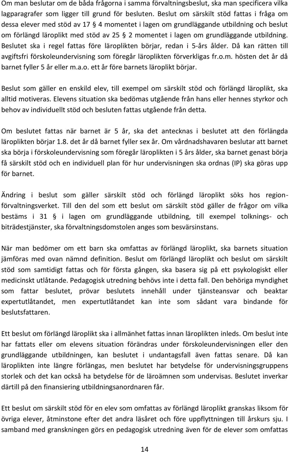 grundläggande utbildning. Beslutet ska i regel fattas före läroplikten börjar, redan i 5-års ålder. Då kan rätten till avgiftsfri förskoleundervisning som föregår läroplikten förverkligas fr.o.m. hösten det år då barnet fyller 5 år eller m.