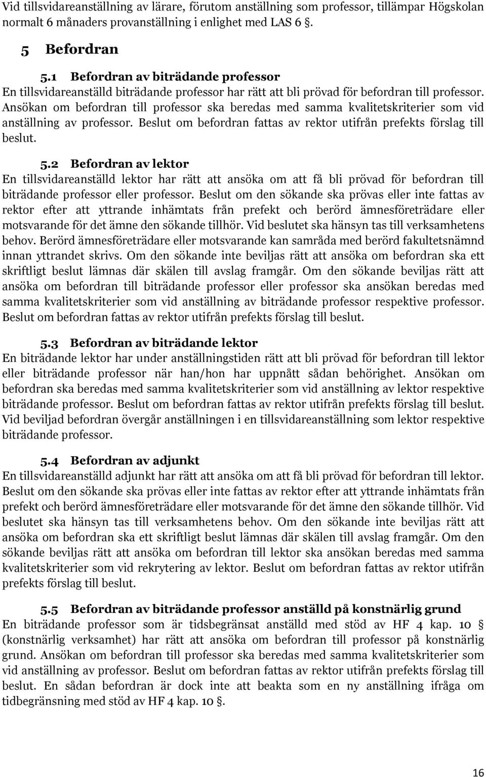 Ansökan om befordran till professor ska beredas med samma kvalitetskriterier som vid anställning av professor. Beslut om befordran fattas av rektor utifrån prefekts förslag till beslut. 5.