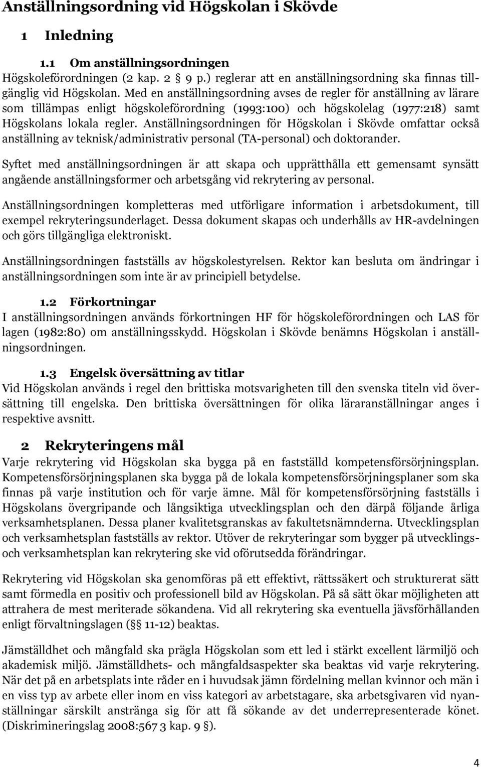 Anställningsordningen för Högskolan i Skövde omfattar också anställning av teknisk/administrativ personal (TA-personal) och doktorander.