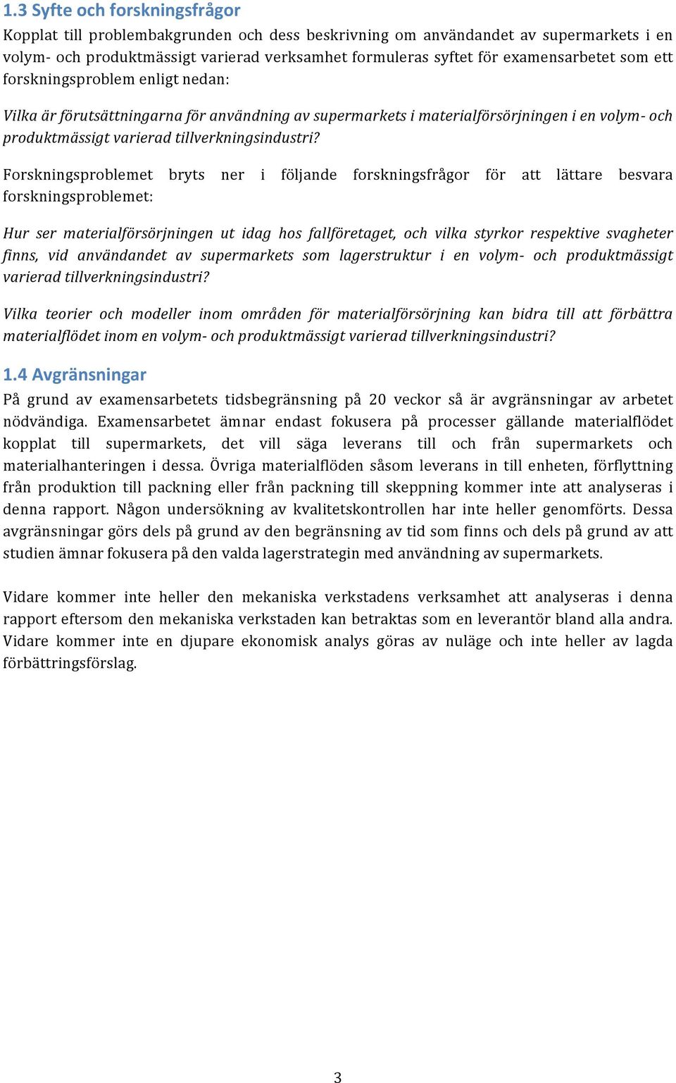 Forskningsproblemet bryts ner i följande forskningsfrågor för att lättare besvara forskningsproblemet: Hur ser materialförsörjningen ut idag hos fallföretaget, och vilka styrkor respektive svagheter