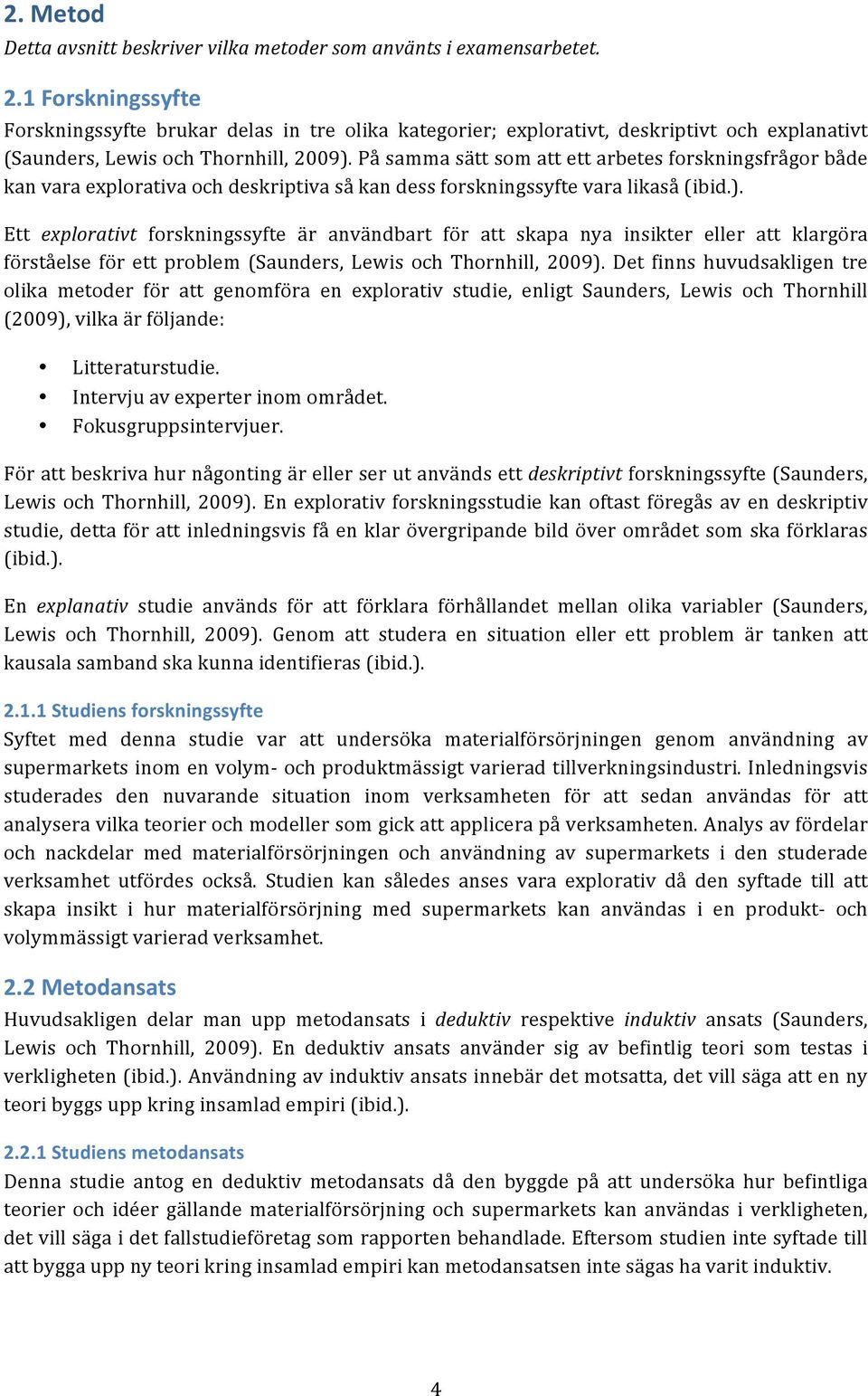 På samma sätt som att ett arbetes forskningsfrågor både kan vara explorativa och deskriptiva så kan dess forskningssyfte vara likaså (ibid.).