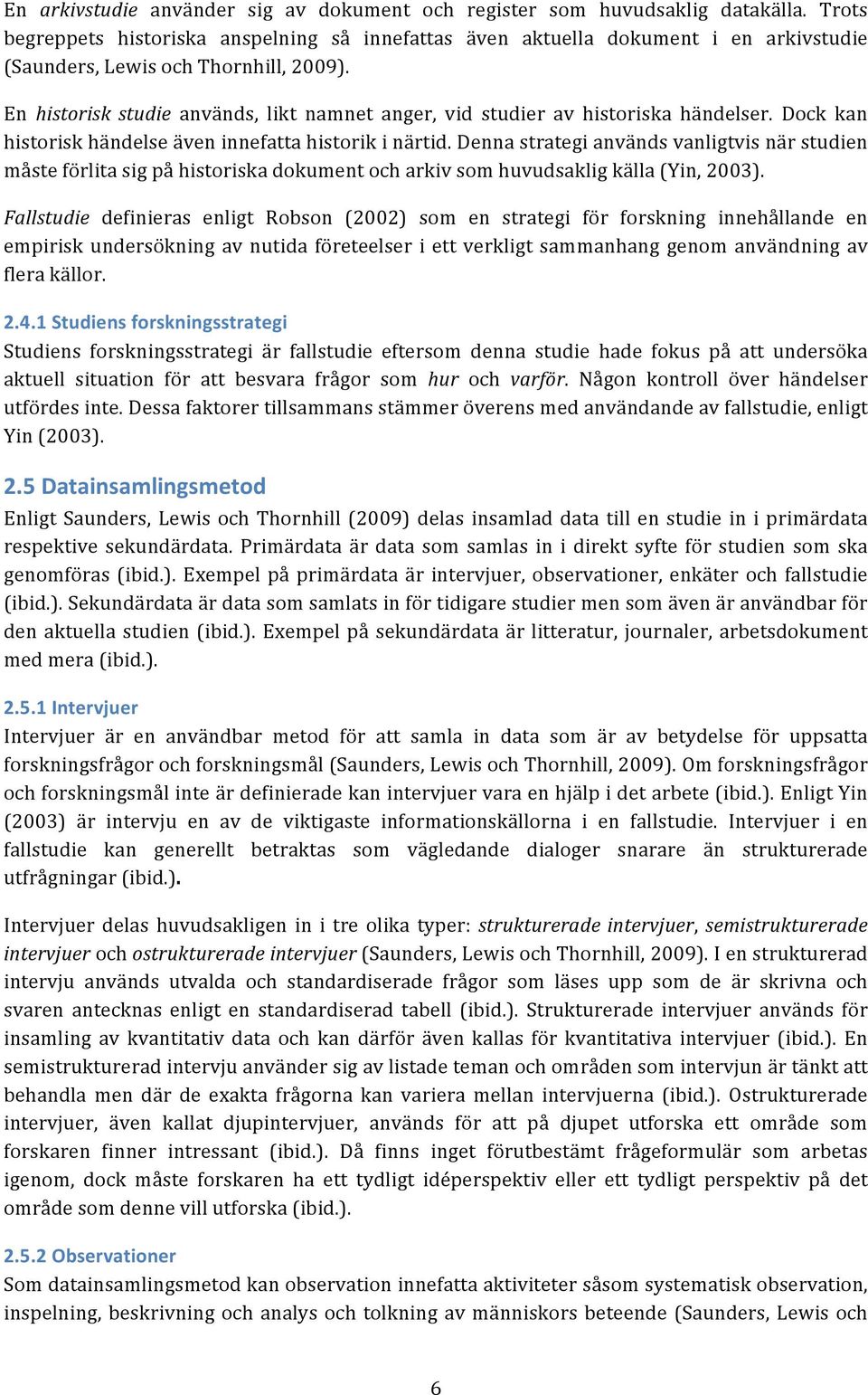 En historisk studie används, likt namnet anger, vid studier av historiska händelser. Dock kan historisk händelse även innefatta historik i närtid.
