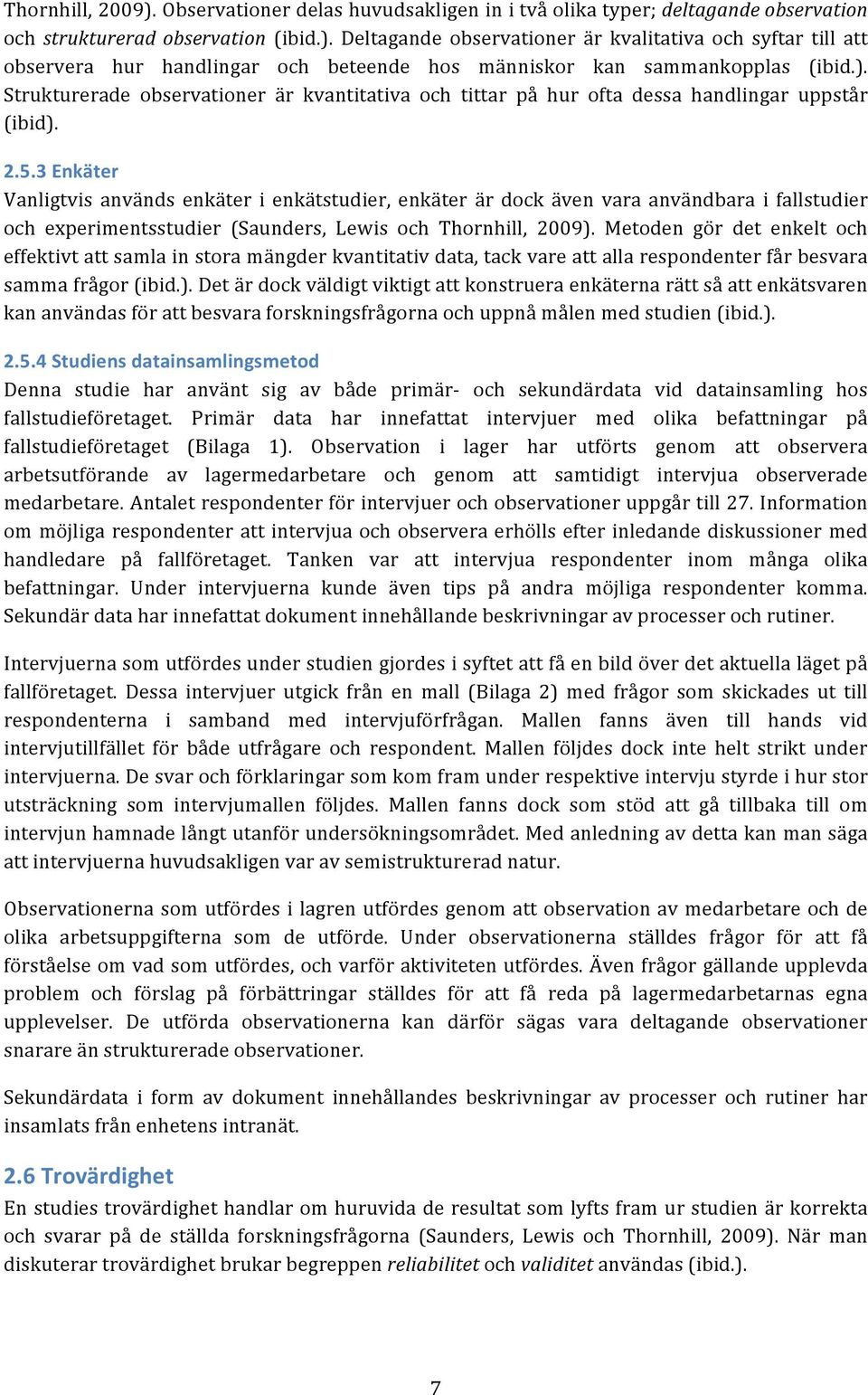 3 Enkäter Vanligtvis används enkäter i enkätstudier, enkäter är dock även vara användbara i fallstudier och experimentsstudier (Saunders, Lewis och Thornhill, 2009).