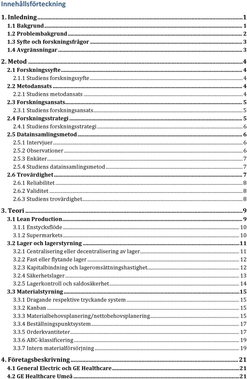 5 Datainsamlingsmetod... 6 2.5.1 Intervjuer... 6 2.5.2 Observationer... 6 2.5.3 Enkäter... 7 2.5.4 Studiens datainsamlingsmetod... 7 2.6 Trovärdighet... 7 2.6.1 Reliabilitet... 8 2.6.2 Validitet... 8 2.6.3 Studiens trovärdighet.