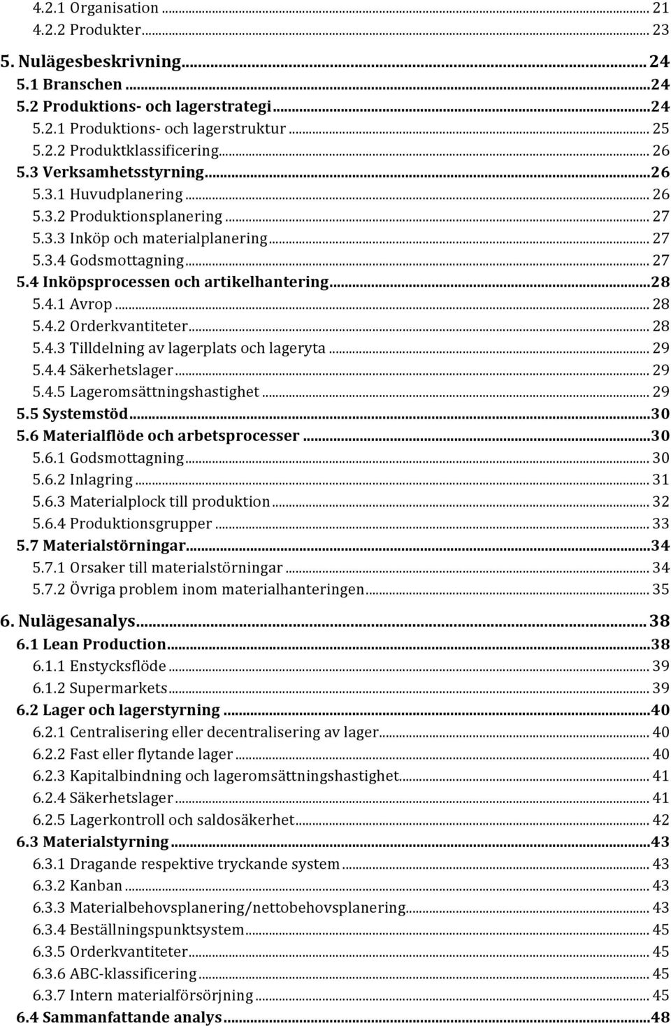 .. 28 5.4.1 Avrop... 28 5.4.2 Orderkvantiteter... 28 5.4.3 Tilldelning av lagerplats och lageryta... 29 5.4.4 Säkerhetslager... 29 5.4.5 Lageromsättningshastighet... 29 5.5 Systemstöd... 30 5.