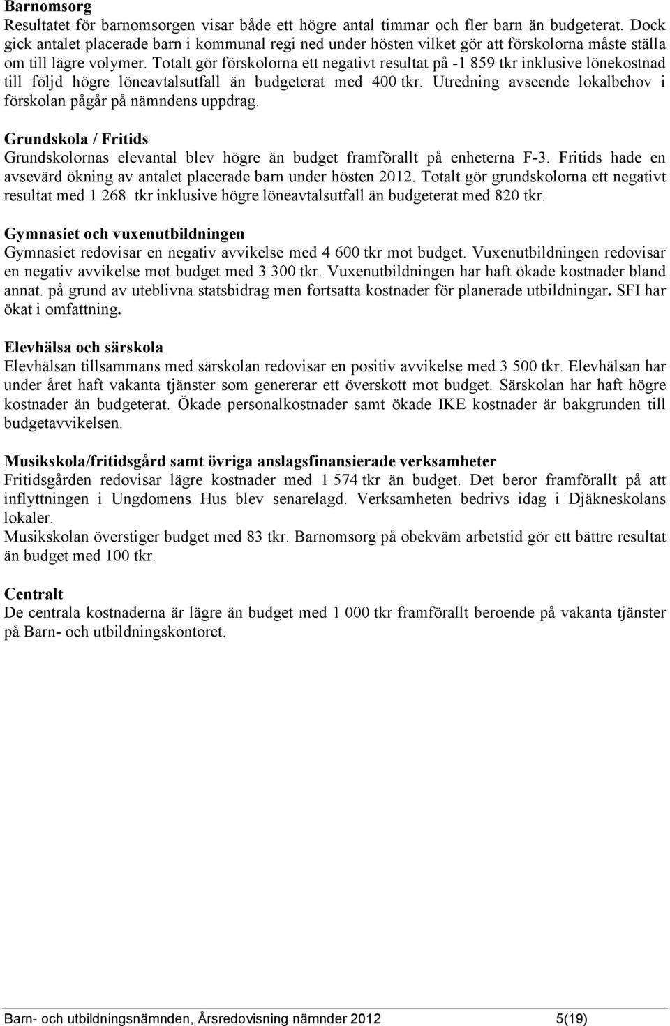 Totalt gör förskolorna ett negativt resultat på -1 859 tkr inklusive lönekostnad till följd högre löneavtalsutfall än budgeterat med 400 tkr.