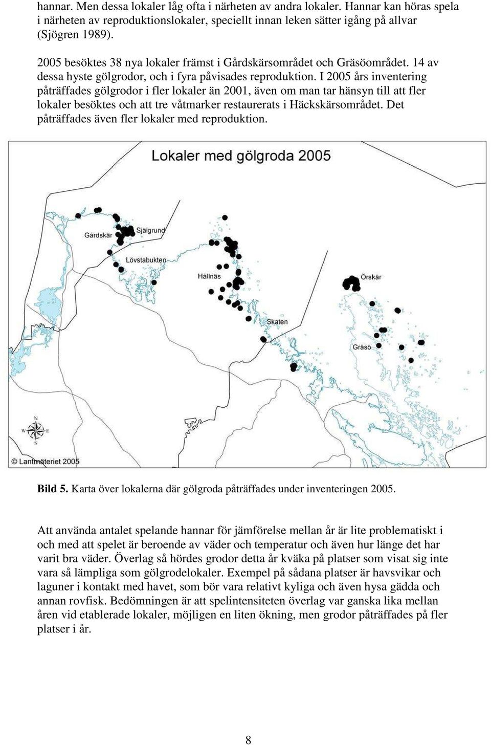 I 2005 års inventering påträffades gölgrodor i fler lokaler än 2001, även om man tar hänsyn till att fler lokaler besöktes och att tre våtmarker restaurerats i Häckskärsområdet.