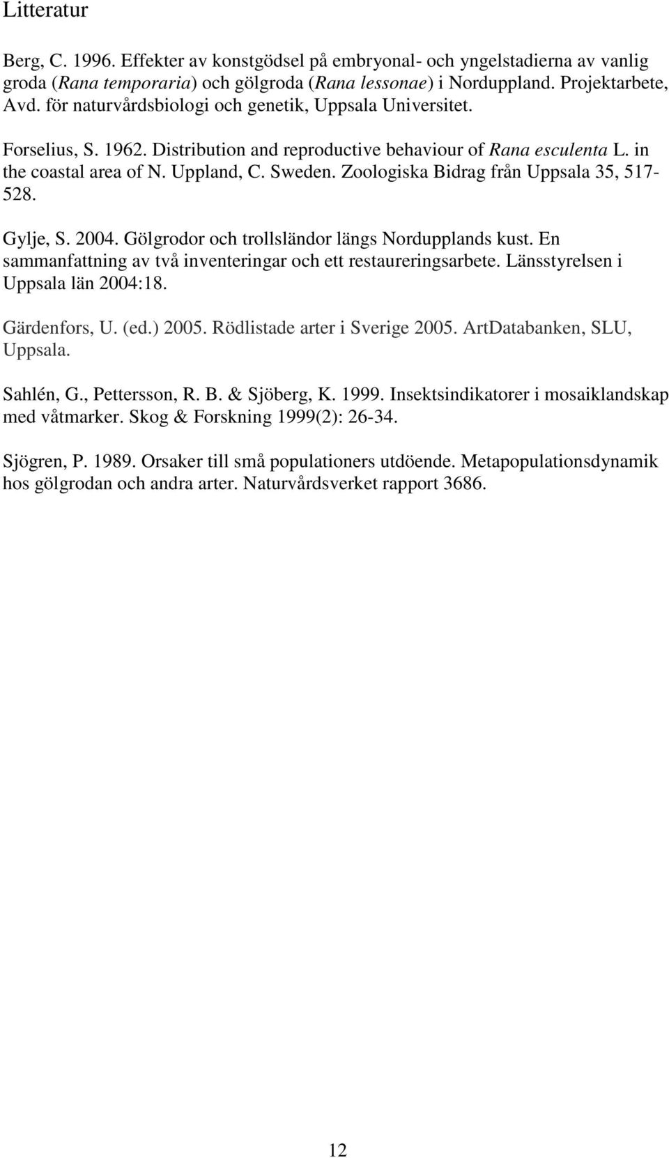 Zoologiska Bidrag från Uppsala 35, 517-528. Gylje, S. 2004. Gölgrodor och trollsländor längs Nordupplands kust. En sammanfattning av två inventeringar och ett restaureringsarbete.