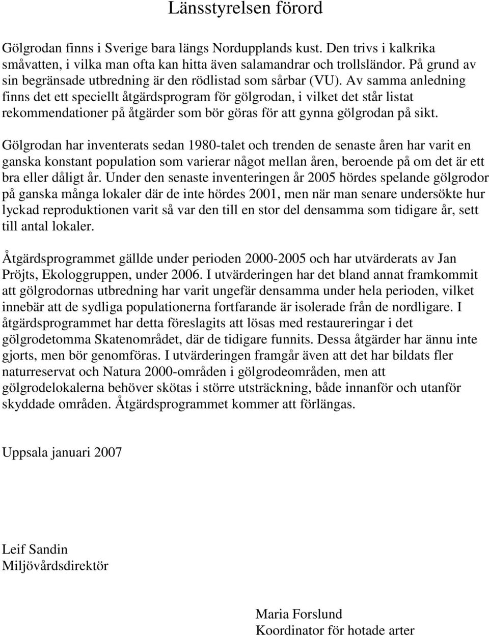 Av samma anledning finns det ett speciellt åtgärdsprogram för gölgrodan, i vilket det står listat rekommendationer på åtgärder som bör göras för att gynna gölgrodan på sikt.