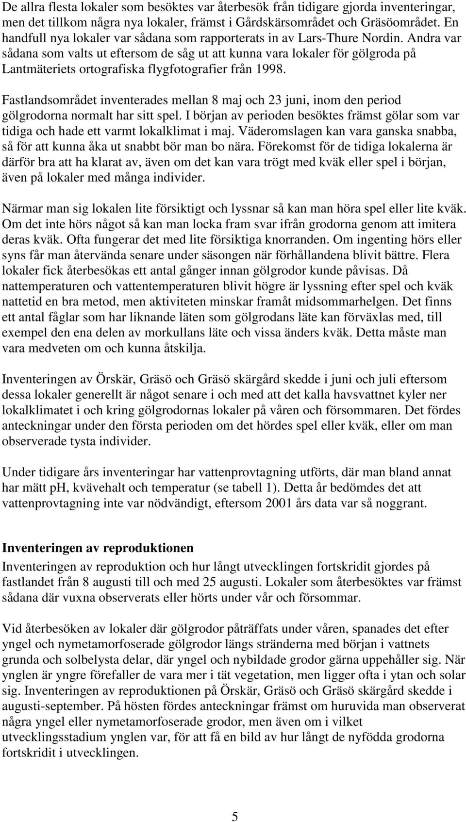 Andra var sådana som valts ut eftersom de såg ut att kunna vara lokaler för gölgroda på Lantmäteriets ortografiska flygfotografier från 1998.