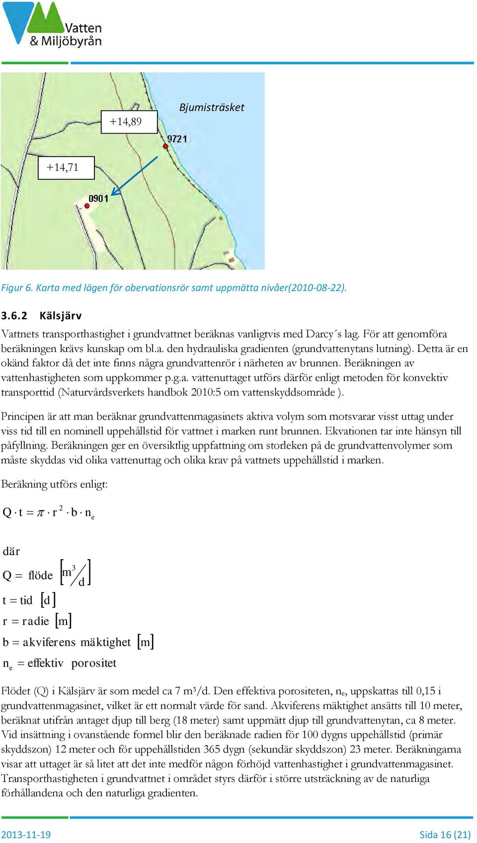 Beräkningen av vattenhastigheten som uppkommer p.g.a. vattenuttaget utförs därför enligt metoden för konvektiv transporttid (Naturvårdsverkets handbok 2010:5 om vattenskyddsområde ).
