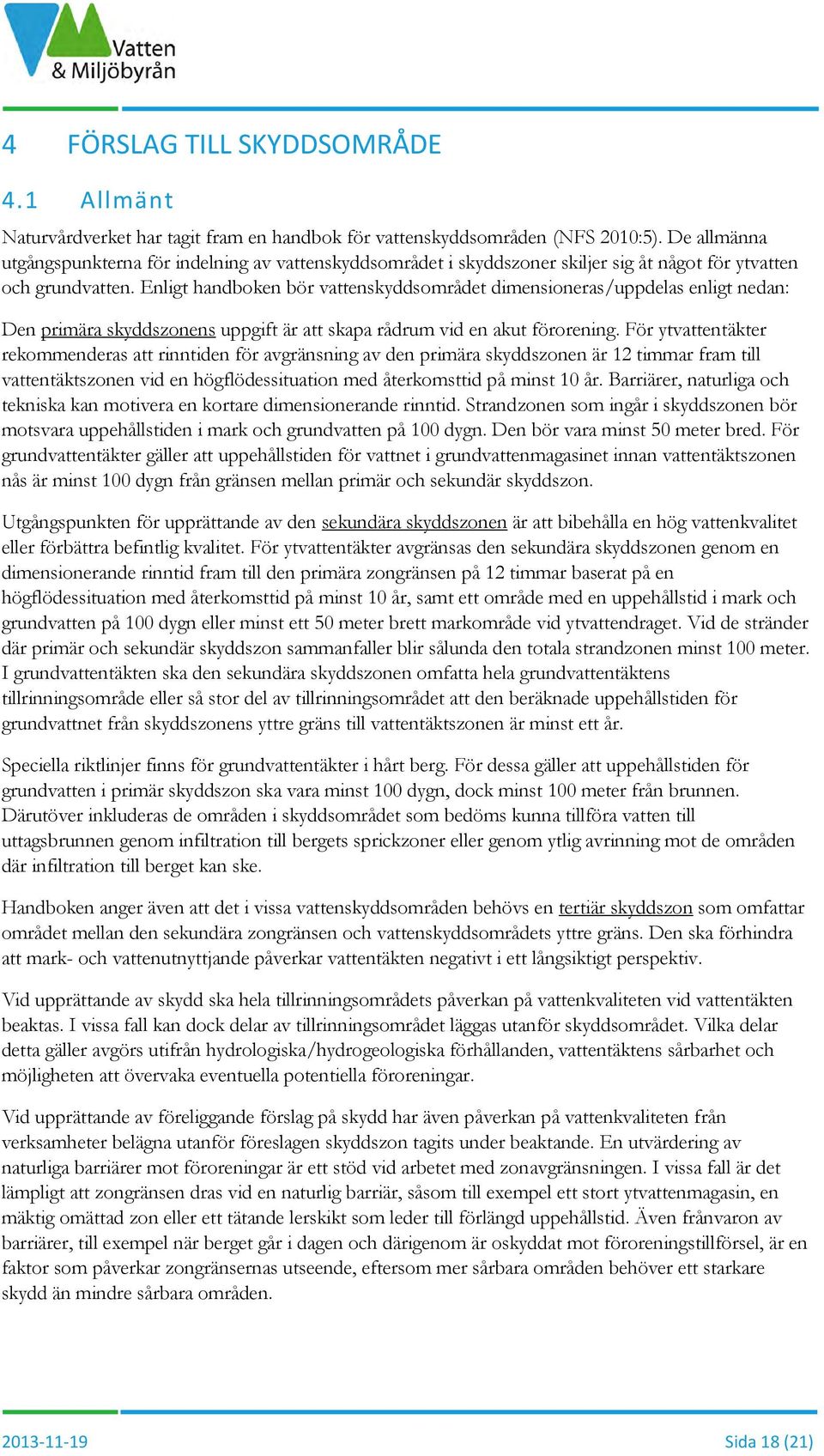 Enligt handboken bör vattenskyddsområdet dimensioneras/uppdelas enligt nedan: Den primära skyddszonens uppgift är att skapa rådrum vid en akut förorening.