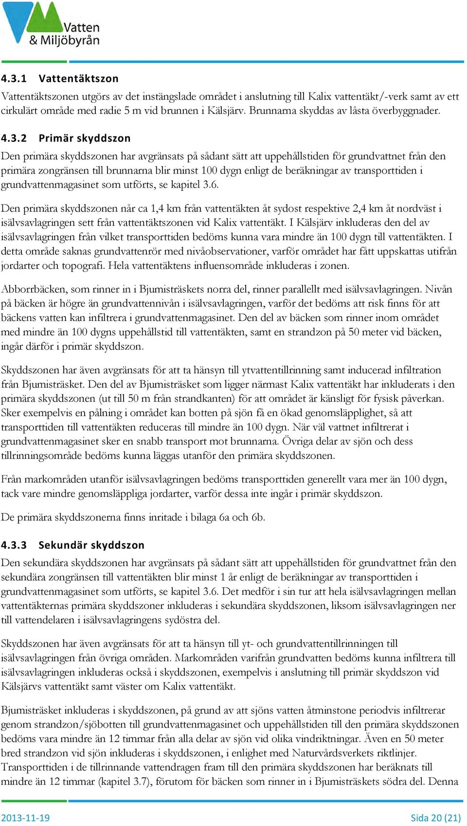 2 Primär skyddszon Den primära skyddszonen har avgränsats på sådant sätt att uppehållstiden för grundvattnet från den primära zongränsen till brunnarna blir minst 100 dygn enligt de beräkningar av