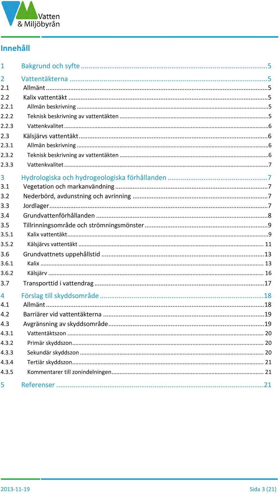 1 Vegetation och markanvändning... 7 3.2 Nederbörd, avdunstning och avrinning... 7 3.3 Jordlager... 7 3.4 Grundvattenförhållanden... 8 3.5 Tillrinningsområde och strömningsmönster... 9 3.5.1 Kalix vattentäkt.