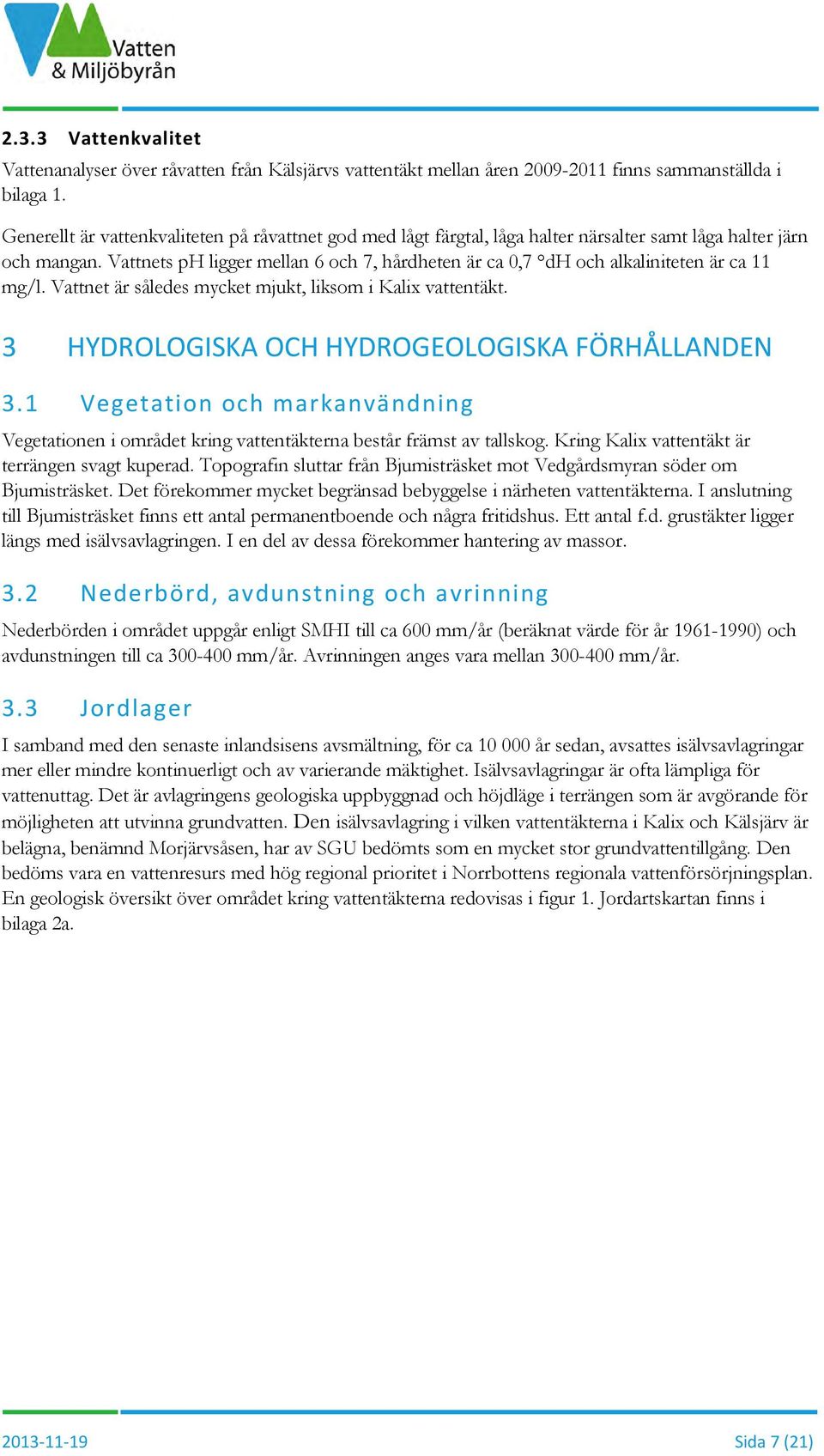 Vattnets ph ligger mellan 6 och 7, hårdheten är ca 0,7 dh och alkaliniteten är ca 11 mg/l. Vattnet är således mycket mjukt, liksom i Kalix vattentäkt.