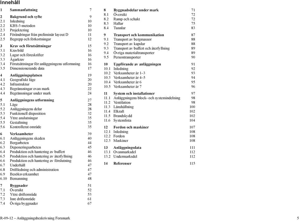 5 Dimensionerande data 17 4 Anläggningsplatsen 19 4.1 Geografiskt läge 20 4.2 Infrastruktur 20 4.3 Begränsningar ovan mark 22 4.4 Begränsningar under mark 24 5 Anläggningens utformning 27 5.