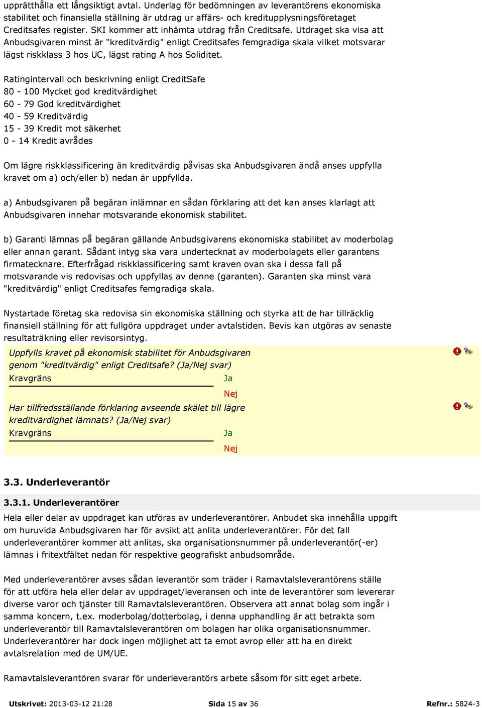 Utdraget ska visa att Anbudsgivaren minst är "kreditvärdig" enligt Creditsafes femgradiga skala vilket motsvarar lägst riskklass 3 hos UC, lägst rating A hos Soliditet.