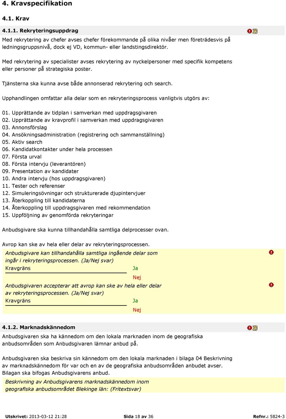 Upphandlingen omfattar alla delar som en rekryteringsprocess vanligtvis utgörs av: 01. Upprättande av tidplan i samverkan med uppdragsgivaren 02.