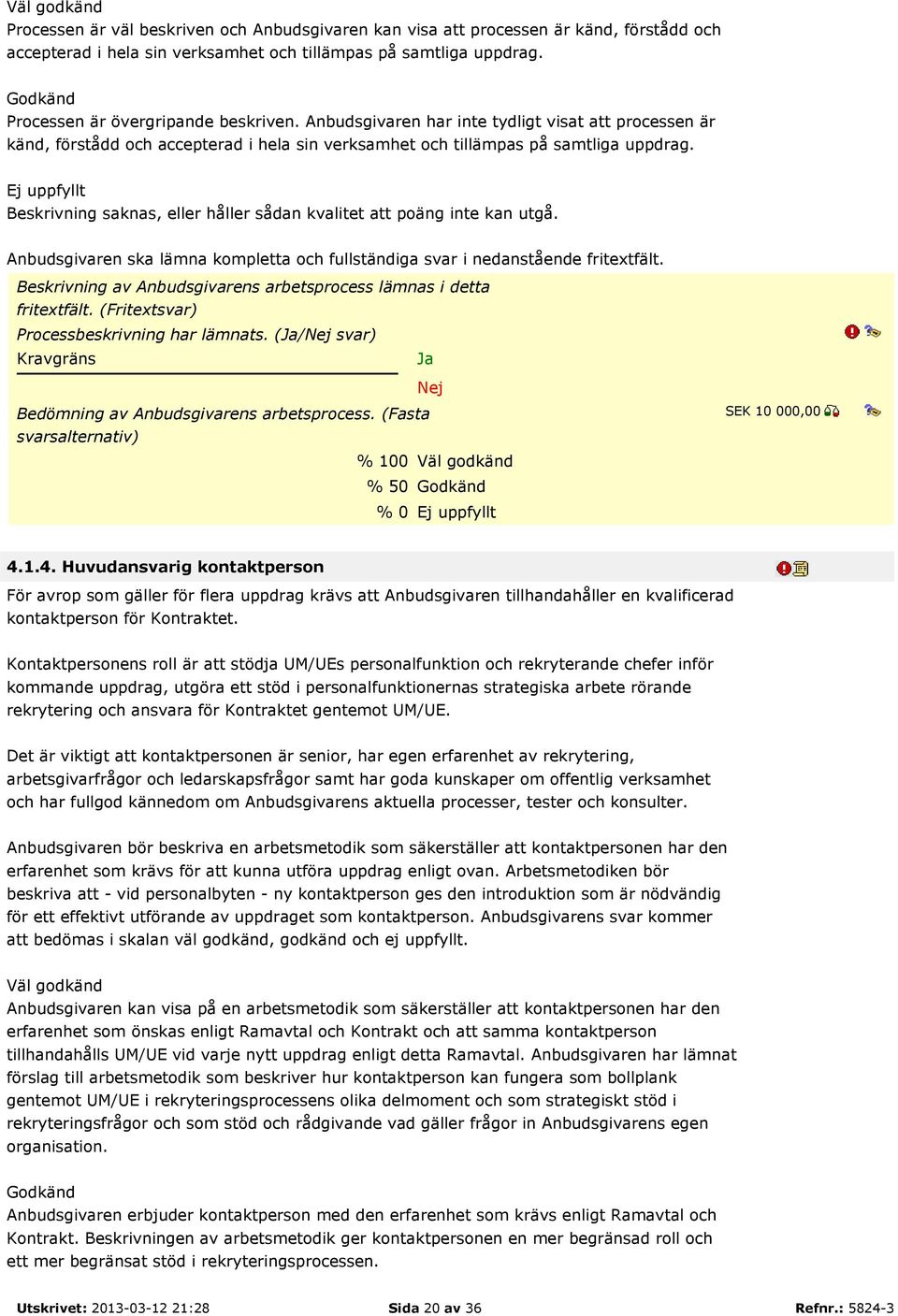 Ej uppfyllt Beskrivning saknas, eller håller sådan kvalitet att poäng inte kan utgå. Anbudsgivaren ska lämna kompletta och fullständiga svar i nedanstående fritextfält.