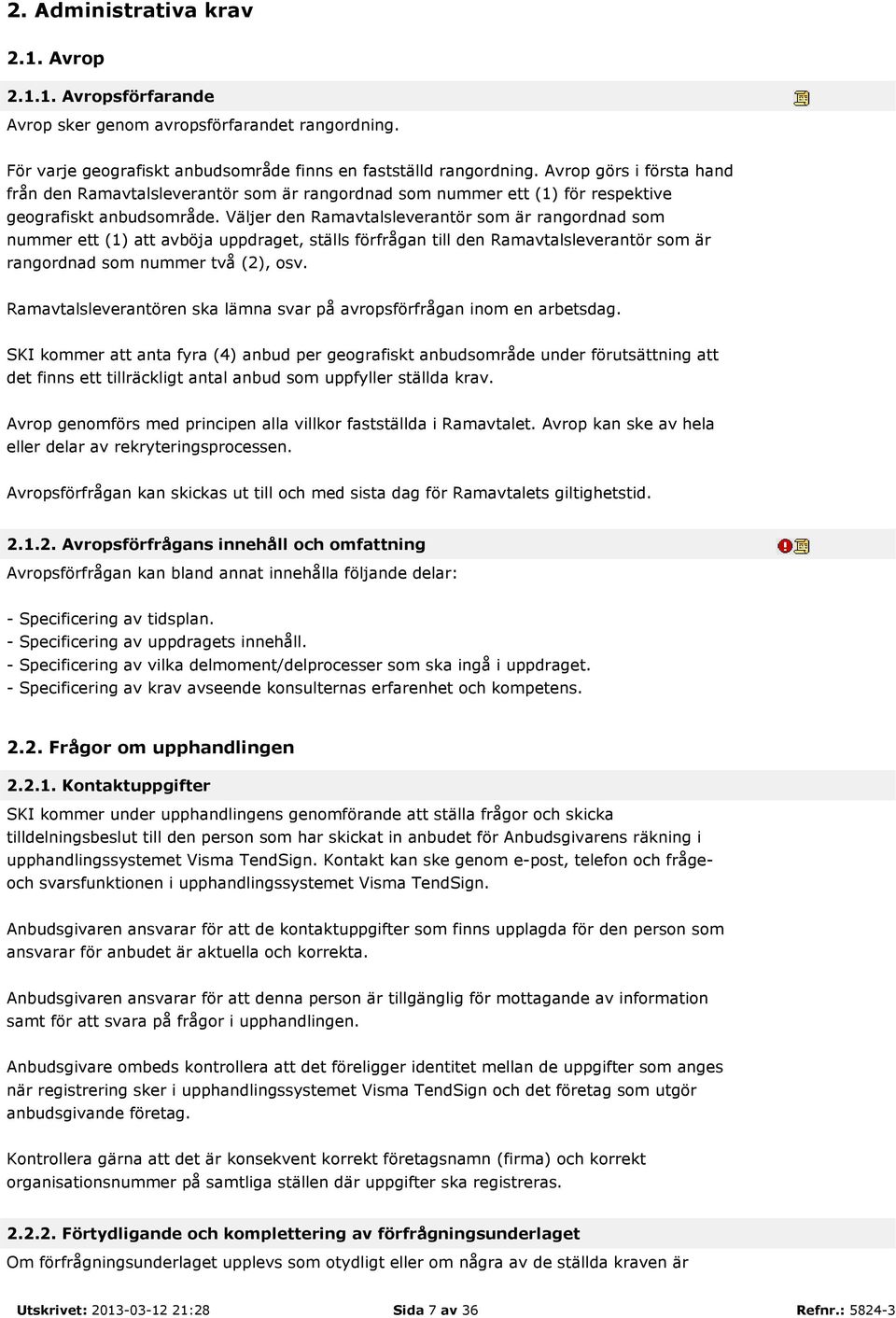 Väljer den Ramavtalsleverantör som är rangordnad som nummer ett (1) att avböja uppdraget, ställs förfrågan till den Ramavtalsleverantör som är rangordnad som nummer två (2), osv.