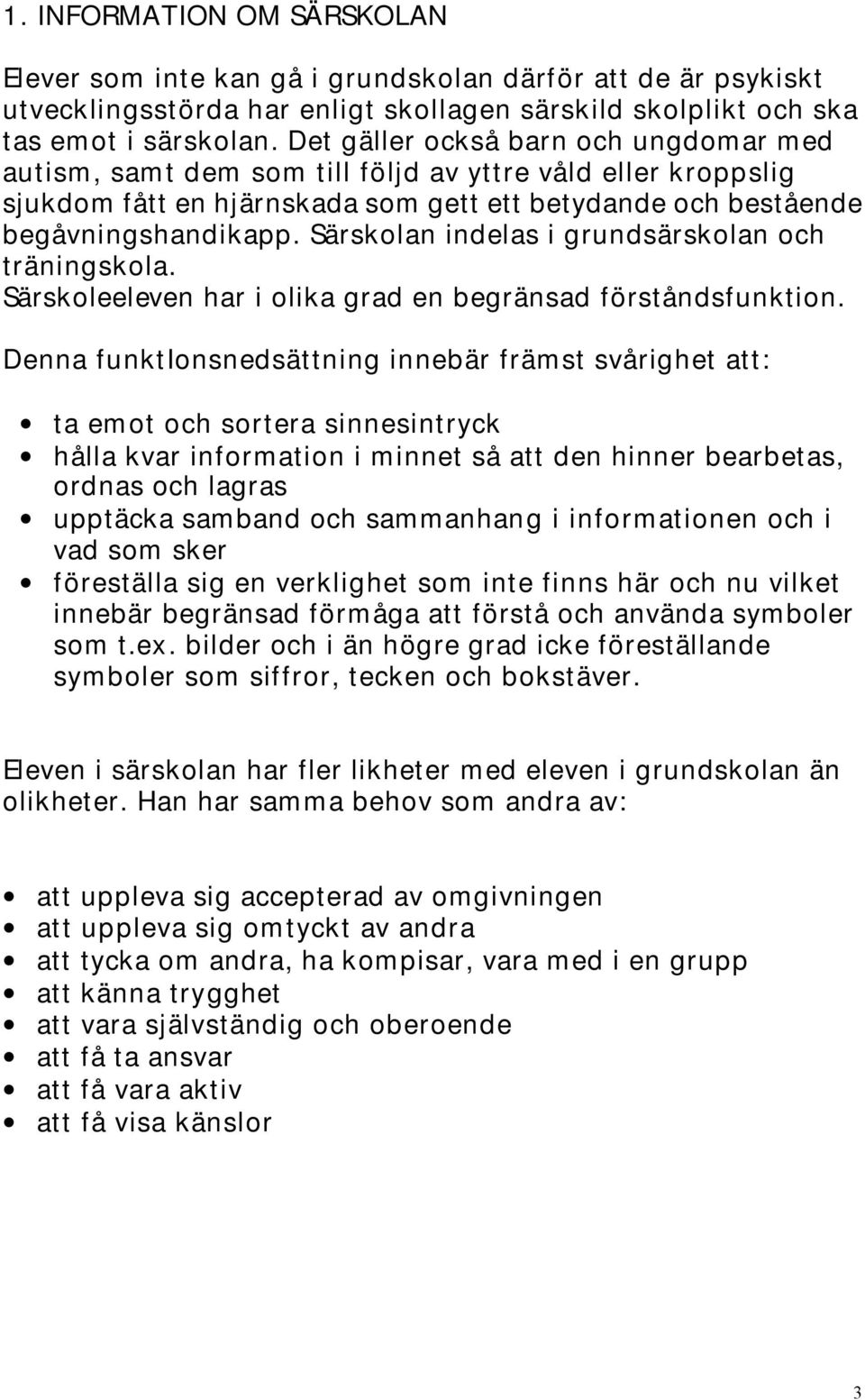 Särskolan indelas i grundsärskolan och träningskola. Särskoleeleven har i olika grad en begränsad förståndsfunktion.