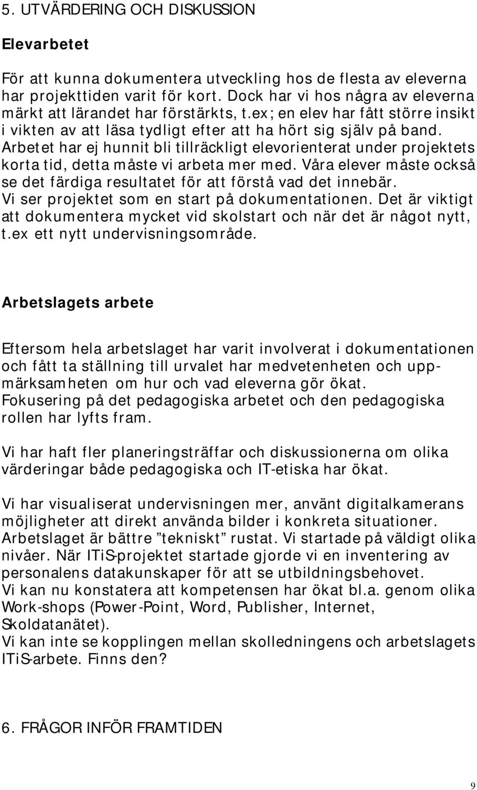 Arbetet har ej hunnit bli tillräckligt elevorienterat under projektets korta tid, detta måste vi arbeta mer med. Våra elever måste också se det färdiga resultatet för att förstå vad det innebär.